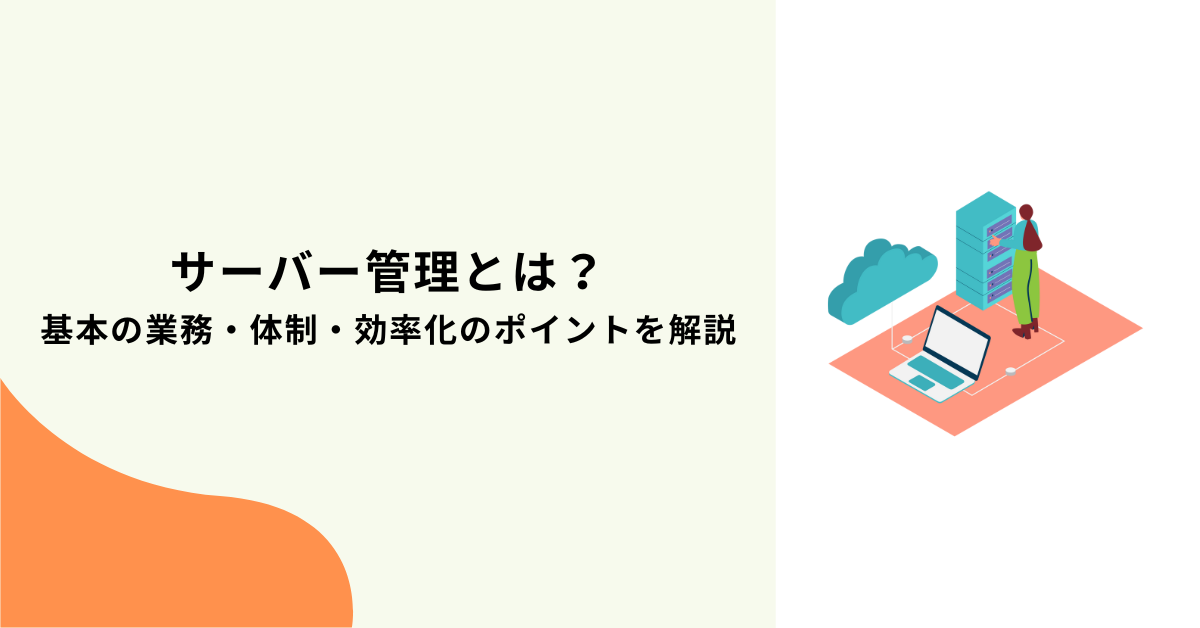 サーバー管理とは？基本の業務・体制・効率化のポイントを解説