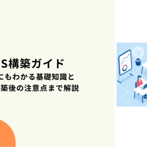 AWS構築ガイド｜初心者にもわかる基礎知識と手順、構築後の注意点まで解説