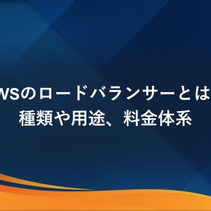 AWSのロードバランサーとは？種類や用途、料金体系を詳しく解説