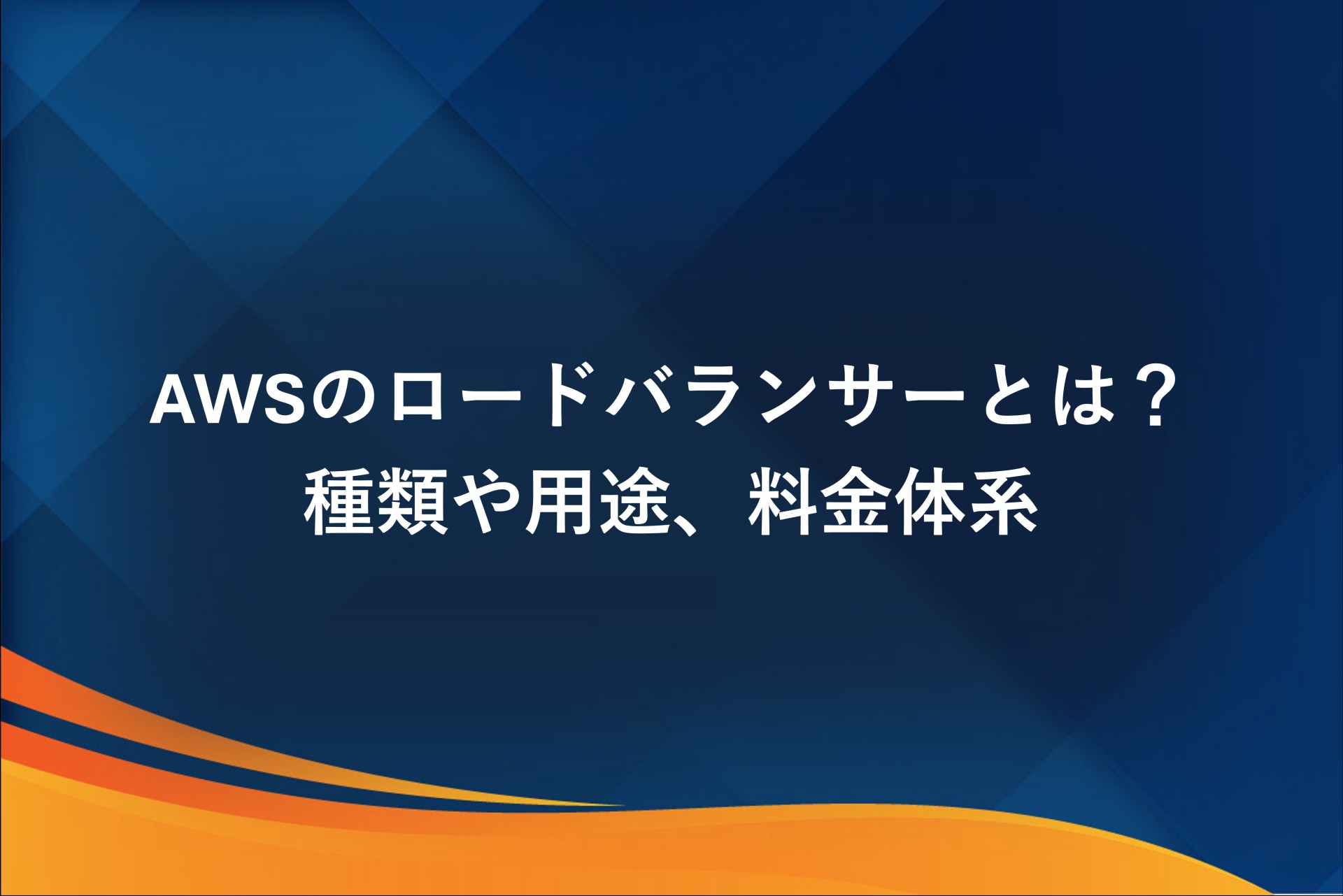 AWSのロードバランサーとは？種類や用途、料金体系を詳しく解説