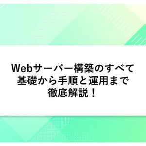 Webサーバー構築のすべて｜基礎から手順と運用まで徹底解説！