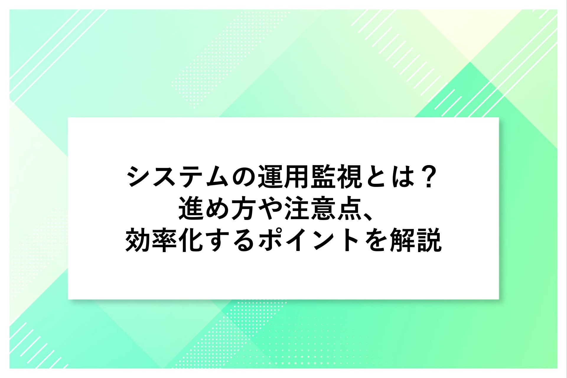 システムの運用監視とは？進め方や注意点、効率化するポイントを解説