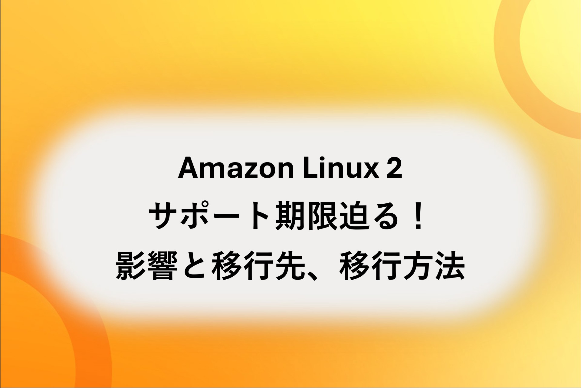 Amazon Linux 2のサポート期限が迫る！影響と移行先、スムーズな移行方法を解説