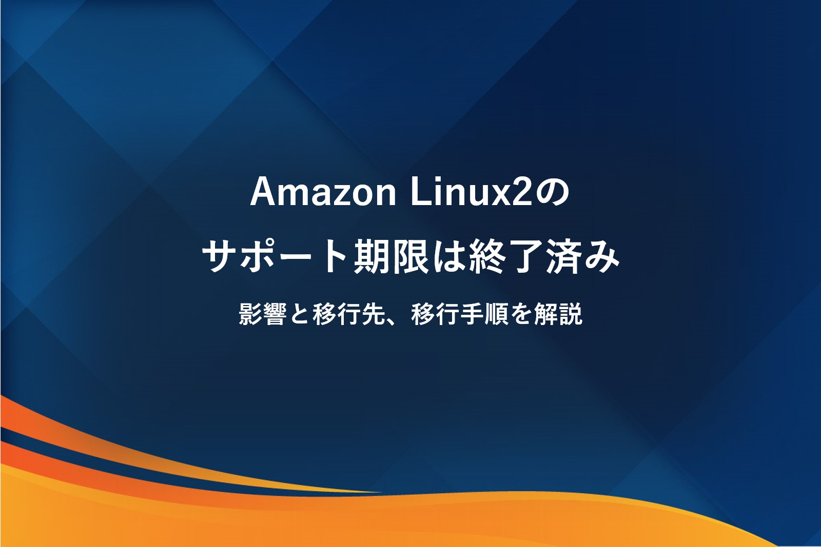 Amazon Linux 2のサポート期限は終了済み｜影響と移行先、移行手順を解説