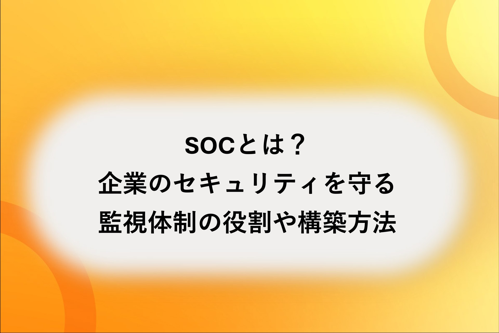SOCとは？企業のセキュリティを守る監視体制の役割や構築方法を解説