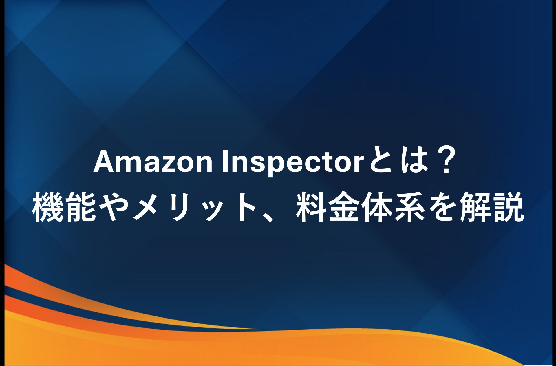 Amazon Inspectorとは？機能やメリット、料金体系を解説
