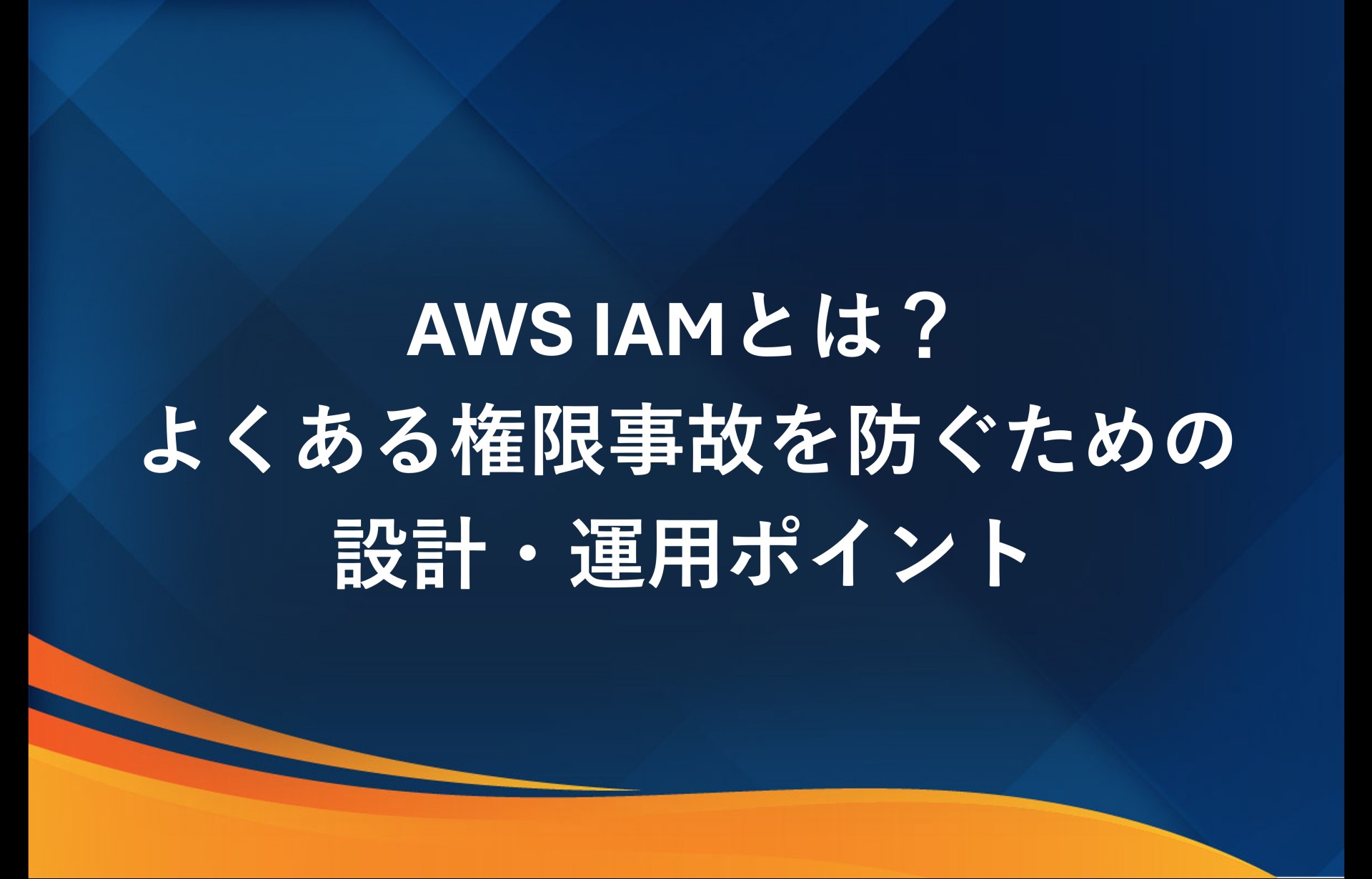 AWS IAMとは？よくある権限事故を防ぐための設計・運用ポイント