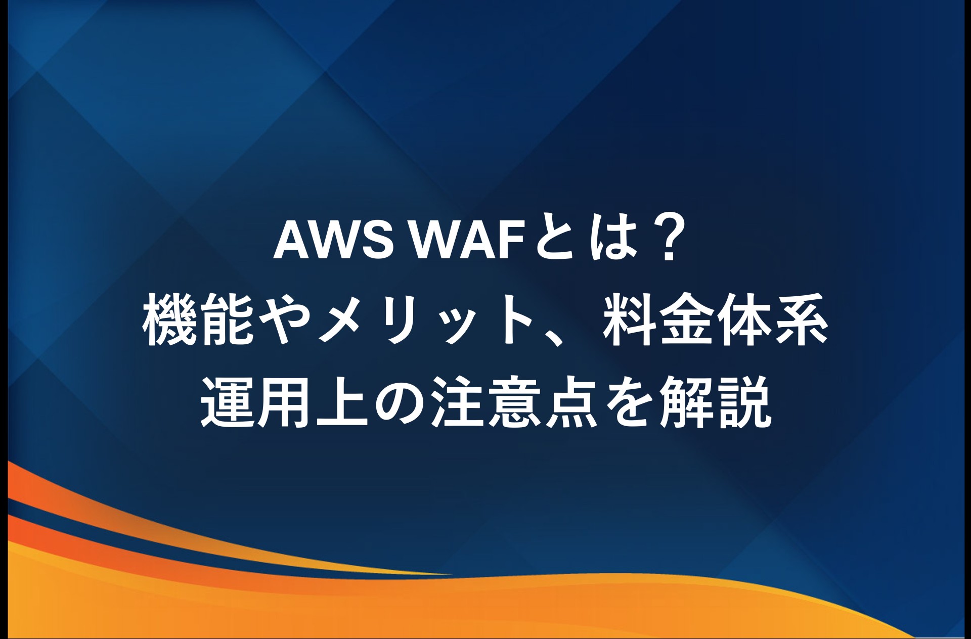 AWS WAFとは？機能やメリット、料金体系、運用上の注意点を解説