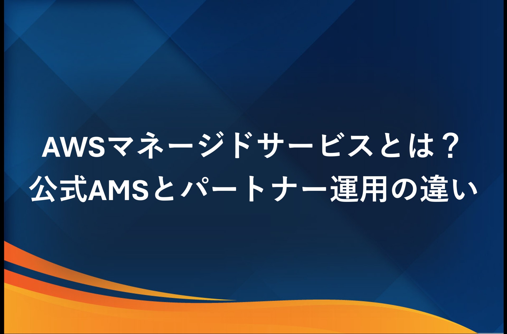AWSマネージドサービスとは？公式AMSとパートナー運用の違いを解説