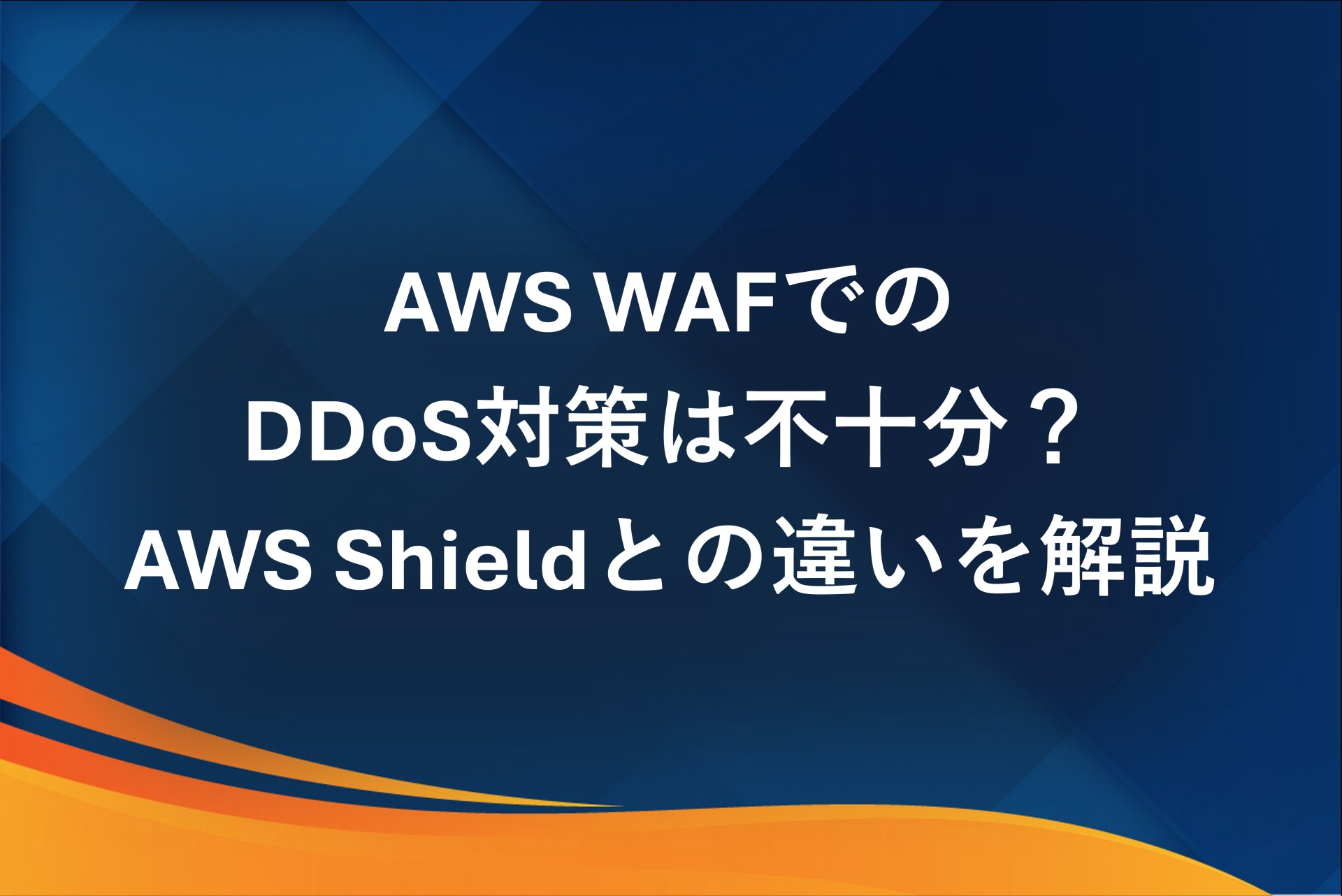 AWS WAFでのDDoS対策は不十分？AWS Shieldとの違いを解説