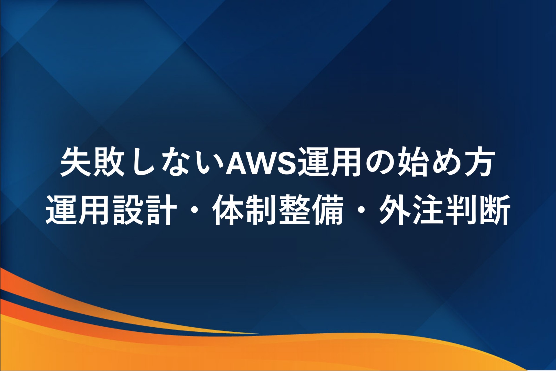 失敗しないAWS運用の始め方｜運用設計・体制整備・外注判断まで徹底解説