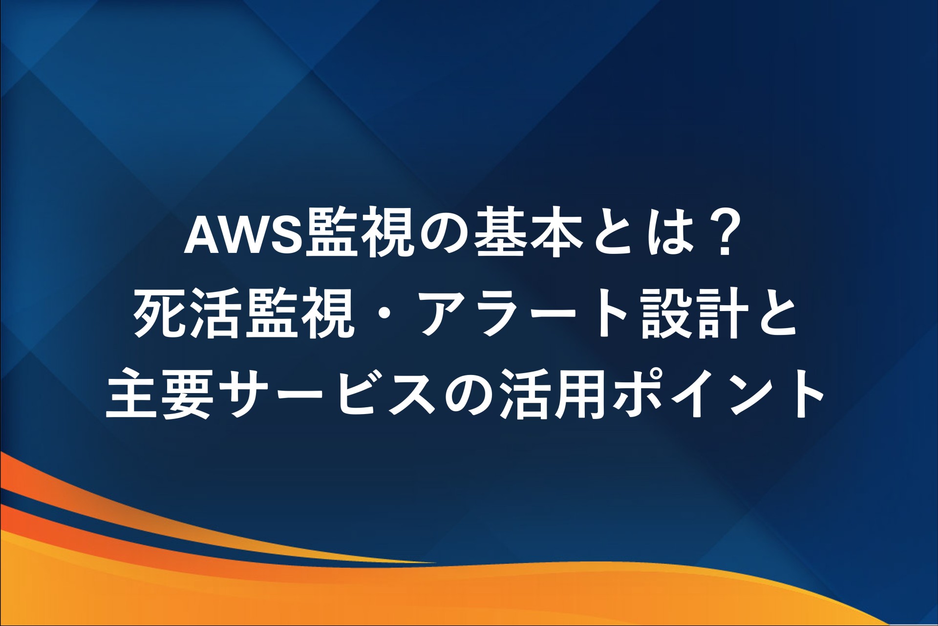 AWS監視の基本とは？死活監視・アラート設計と主要サービスの活用ポイント