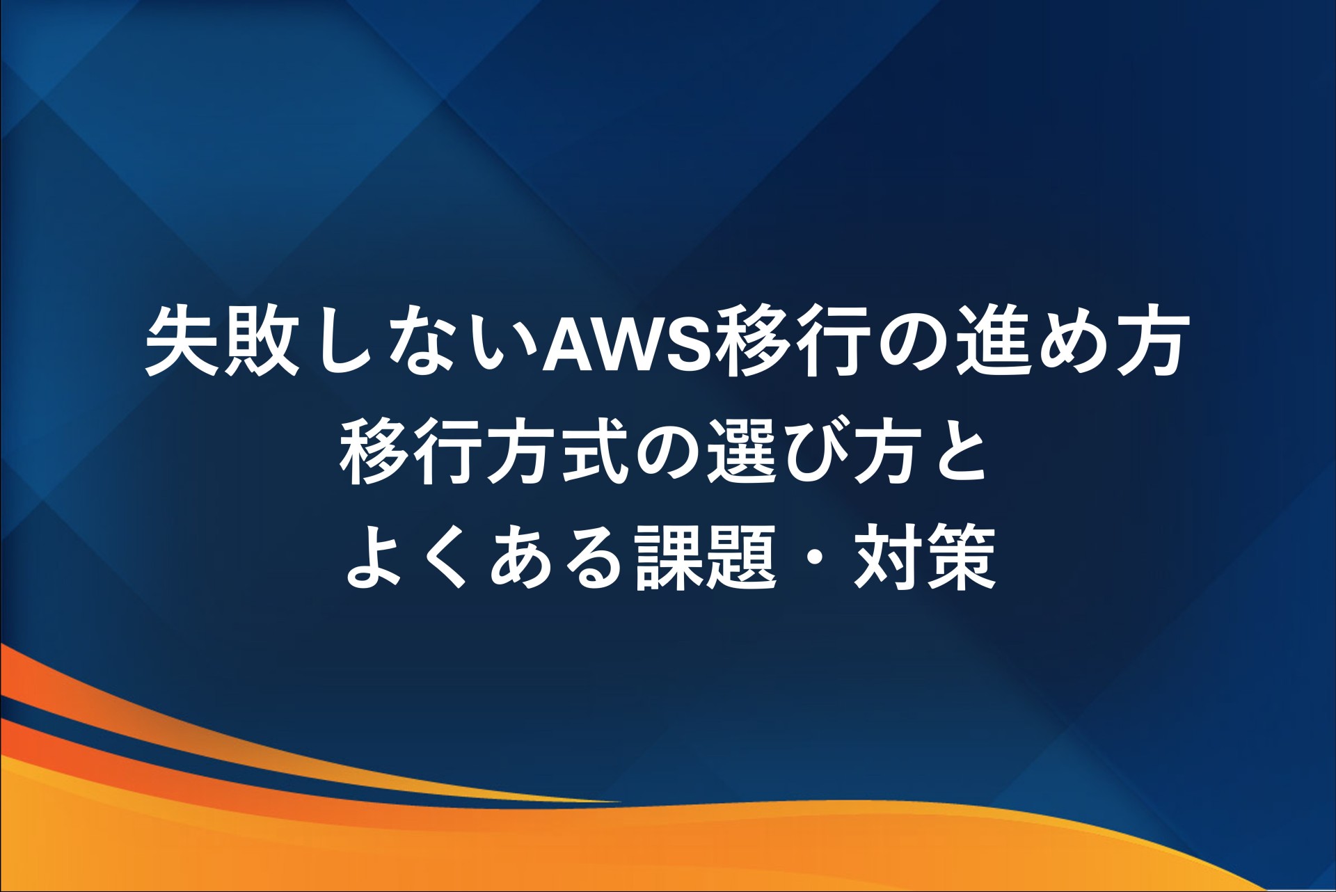 失敗しないAWS移行の進め方｜移行方式の選び方とよくある課題・対策