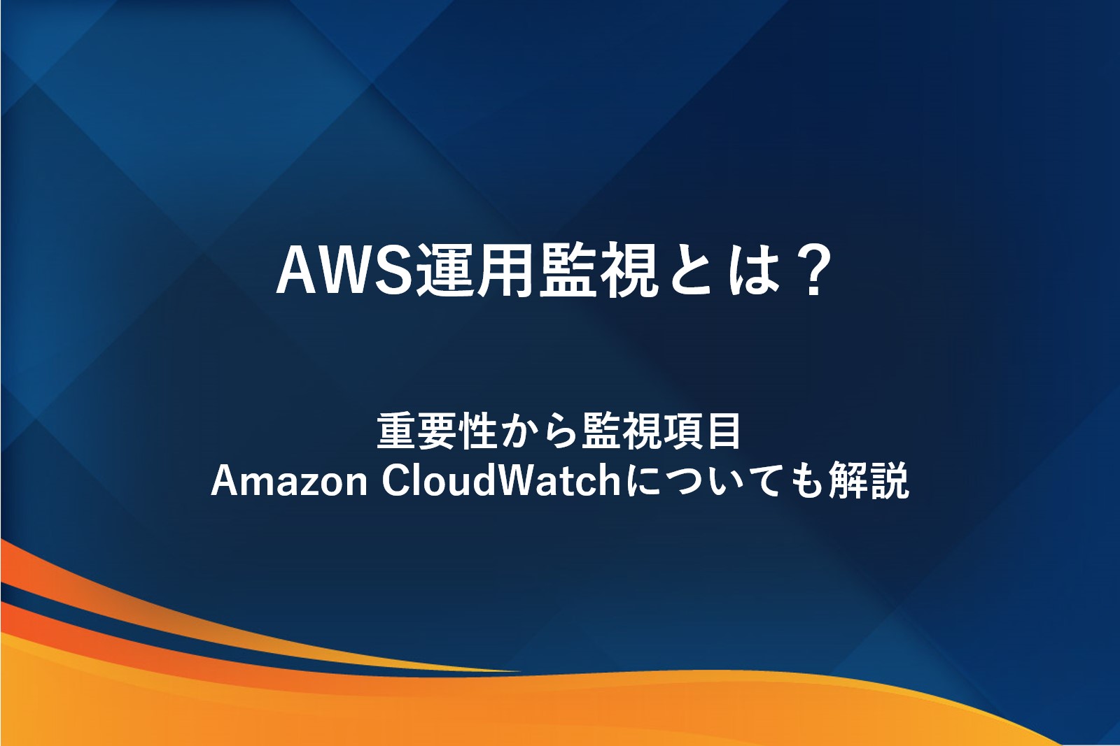 AWS運用監視とは？重要性から監視項目、Amazon CloudWatchについても解説
