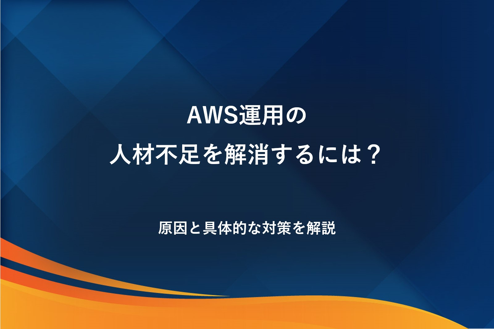AWS運用の人材不足を解消するには？原因と具体的な対策を解説