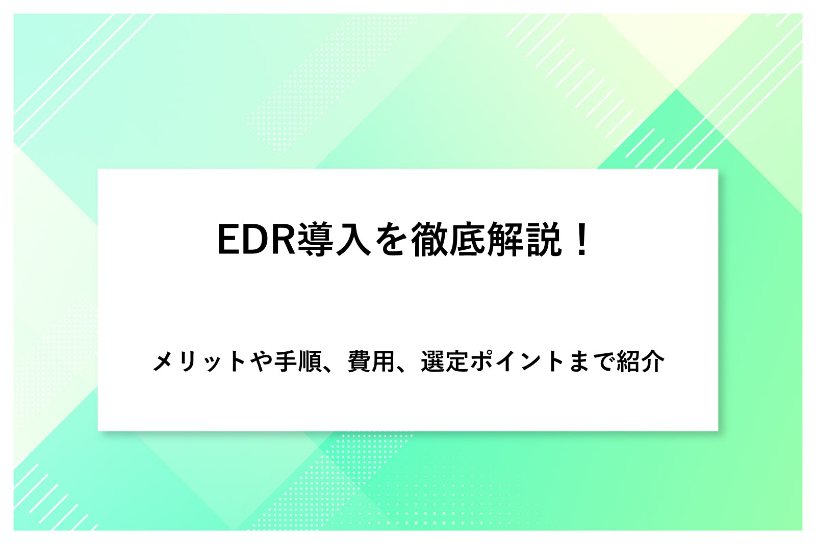 EDR導入を徹底解説！メリットや手順、費用、選定ポイントまで紹介