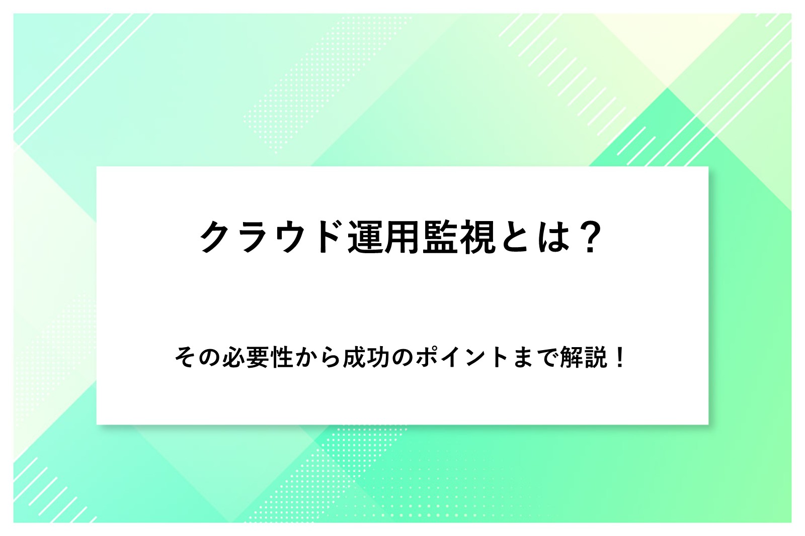 クラウド運用監視とは？その必要性から成功のポイントまで解説！