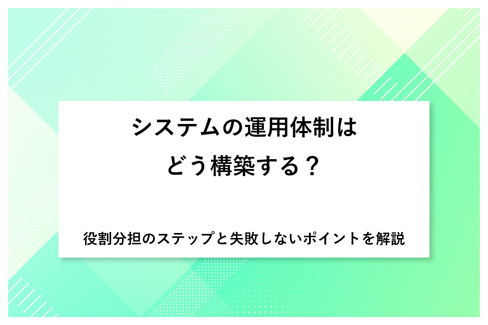 システムの運用体制はどう構築する？役割分担のステップと失敗しないポイントを解説