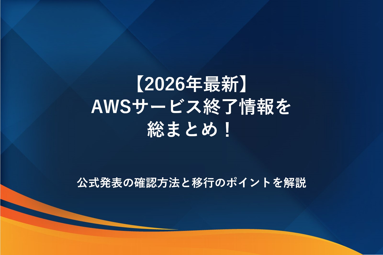 【2026年最新】AWSサービス終了情報を総まとめ！公式発表の確認方法と移行のポイントを解説