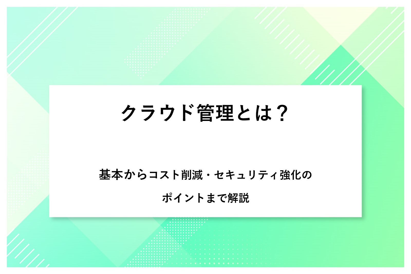 クラウド管理とは？基本からコスト削減・セキュリティ強化のポイントまで解説