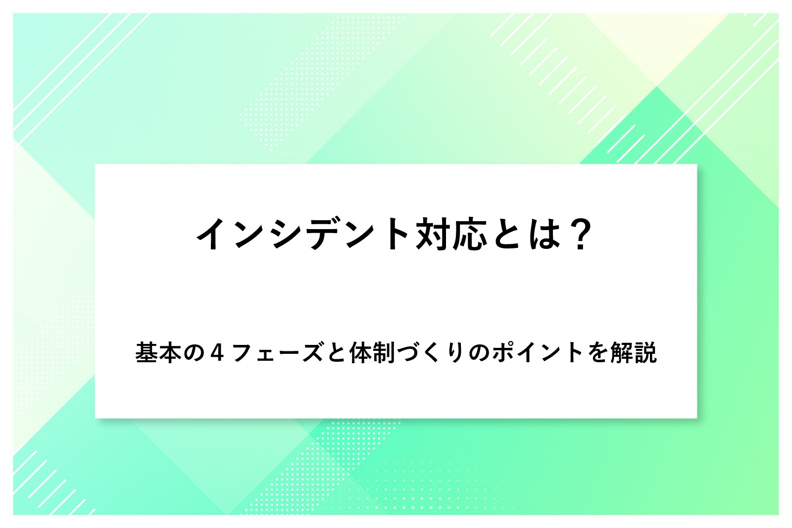 インシデント対応とは？基本の4フェーズと体制づくりのポイントを解説